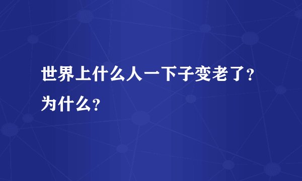 世界上什么人一下子变老了？为什么？