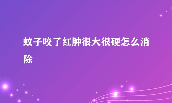 蚊子咬了红肿很大很硬怎么消除