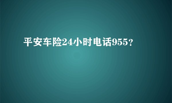 平安车险24小时电话955？