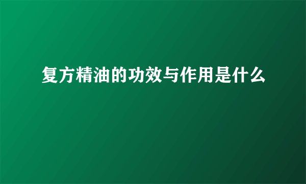 复方精油的功效与作用是什么