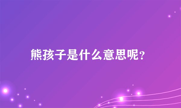 熊孩子是什么意思呢？