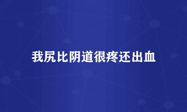 我尻比阴道很疼还出血