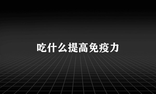 吃什么提高免疫力