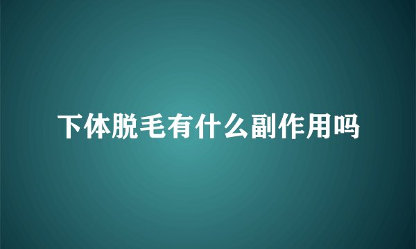 下体脱毛有什么副作用吗