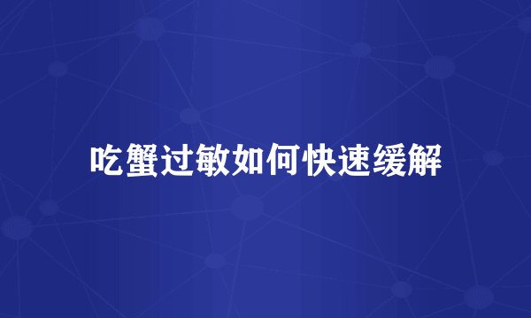 吃蟹过敏如何快速缓解