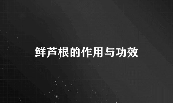 鲜芦根的作用与功效