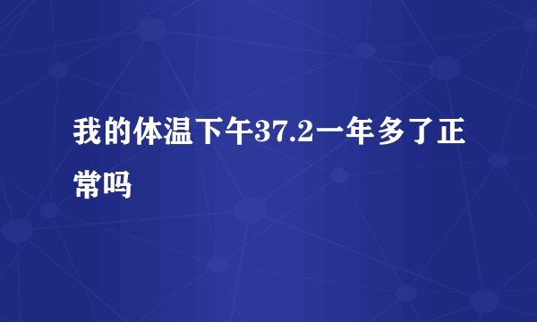 我的体温下午37.2一年多了正常吗