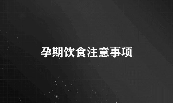 孕期饮食注意事项