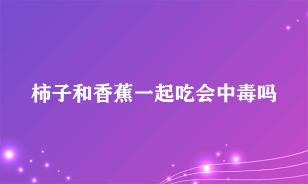 柿子和香蕉一起吃会中毒吗