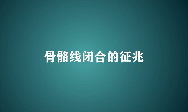 骨骼线闭合的征兆