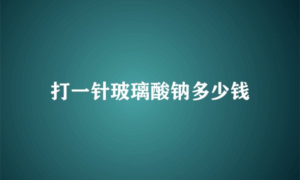 打一针玻璃酸钠多少钱