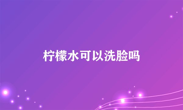柠檬水可以洗脸吗