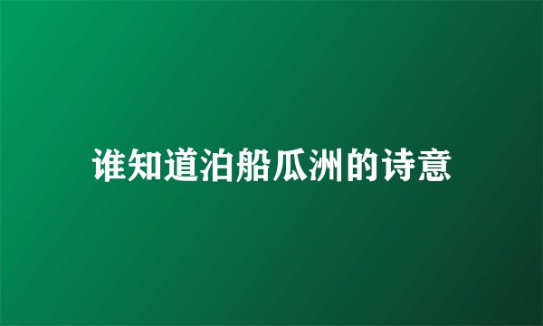 谁知道泊船瓜洲的诗意