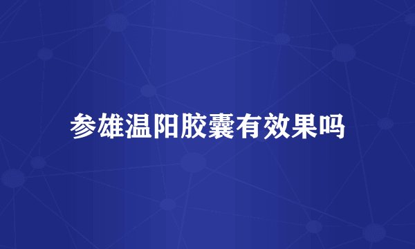参雄温阳胶囊有效果吗
