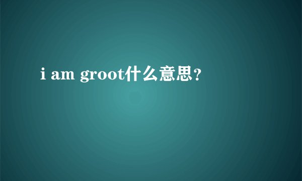 i am groot什么意思？