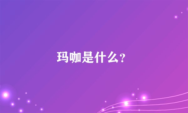 玛咖是什么？