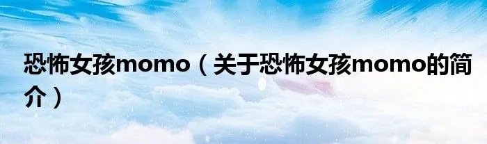 恐怖女孩momo（关于恐怖女孩momo的简介）