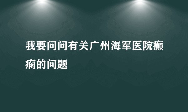 我要问问有关广州海军医院癫痫的问题