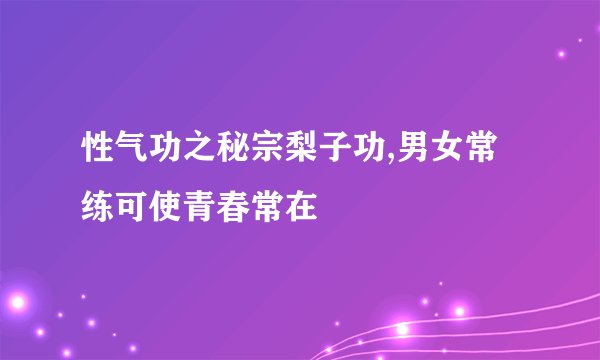 性气功之秘宗梨子功,男女常练可使青春常在