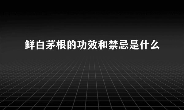 鲜白茅根的功效和禁忌是什么