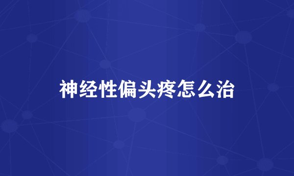 神经性偏头疼怎么治