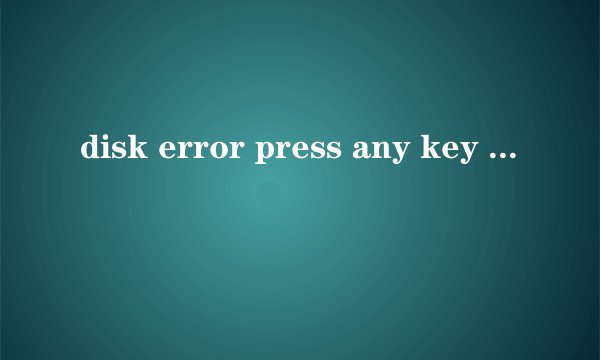 disk error press any key to restart 点了之后还是显示这个