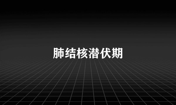 肺结核潜伏期