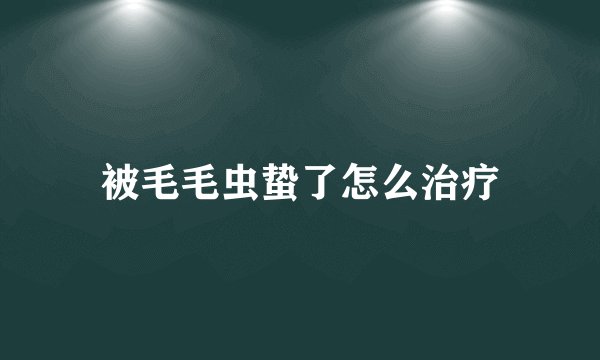 被毛毛虫蛰了怎么治疗