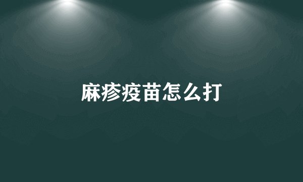 麻疹疫苗怎么打