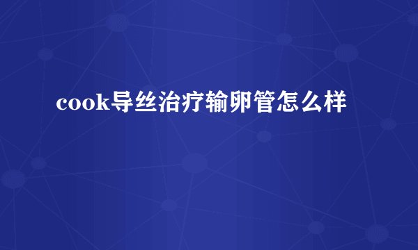 cook导丝治疗输卵管怎么样