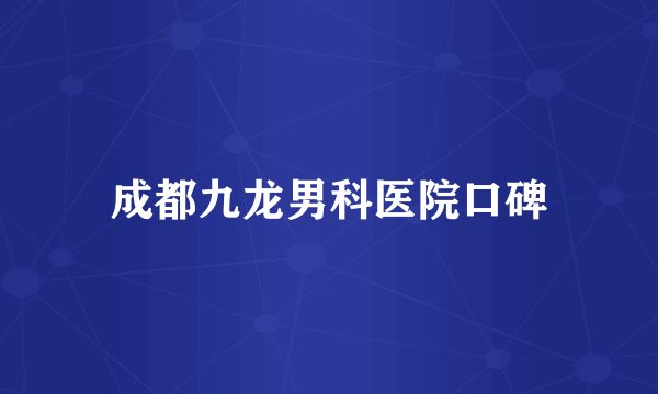 成都九龙男科医院口碑