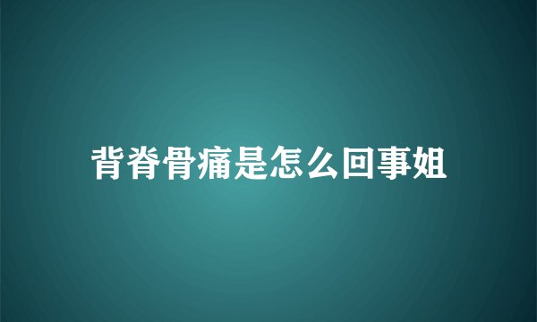 背脊骨痛是怎么回事姐