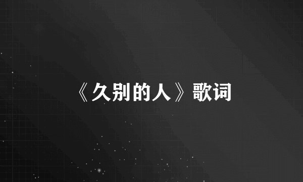 《久别的人》歌词