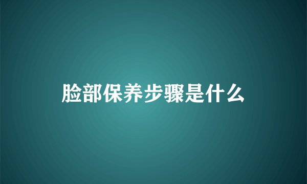 脸部保养步骤是什么