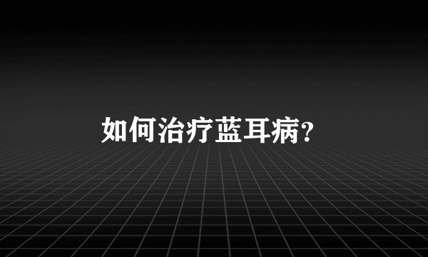 如何治疗蓝耳病？