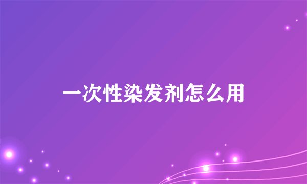 一次性染发剂怎么用