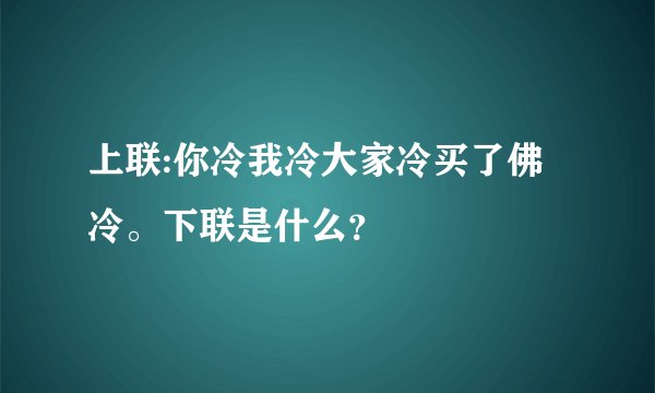 上联:你冷我冷大家冷买了佛冷。下联是什么?
