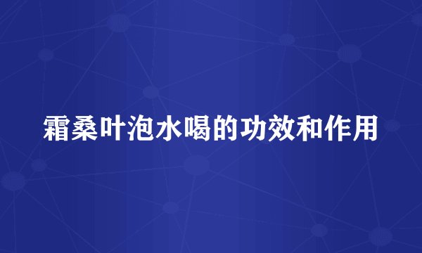 霜桑叶泡水喝的功效和作用