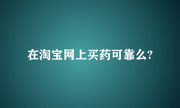 在淘宝网上买药可靠么?