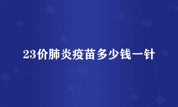 23价肺炎疫苗多少钱一针