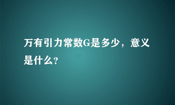 万有引力常数G是多少,意义是什么?