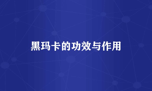 黑玛卡的功效与作用