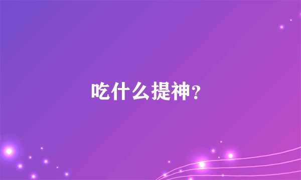吃什么提神？