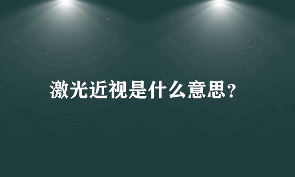 激光近视是什么意思？