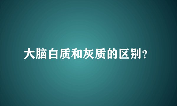 大脑白质和灰质的区别?