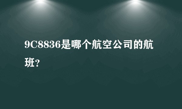 9C8836是哪个航空公司的航班？