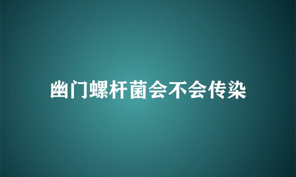 幽门螺杆菌会不会传染