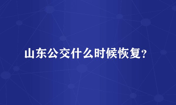 山东公交什么时候恢复？