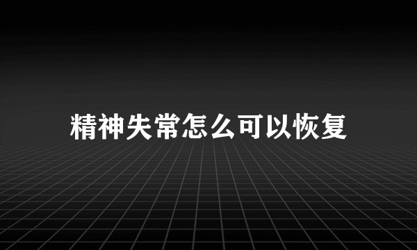 精神失常怎么可以恢复