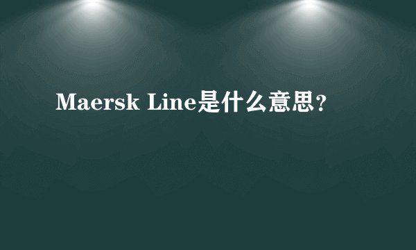 Maersk Line是什么意思？